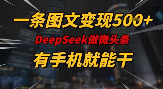 一条图文变现5张，DeeSeep微头条，有手机就能做-云库资源