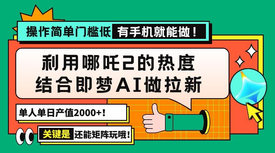 （14324期）用哪吒2热度结合即梦AI做拉新，单日产值2000+，操作简单门槛低，有手机…-云库资源