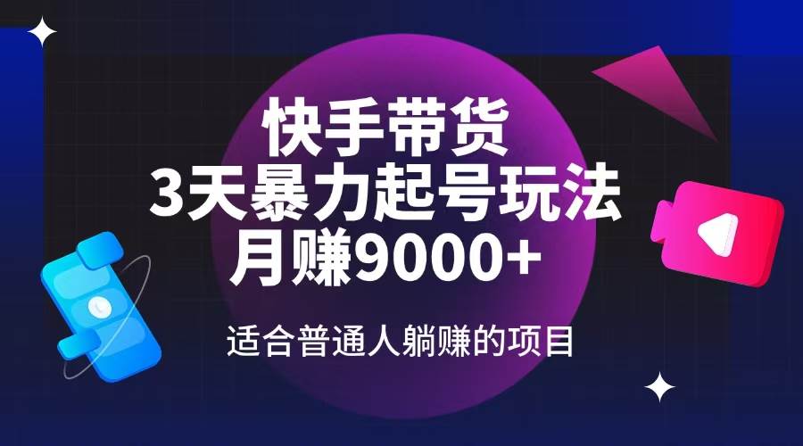（14326期）快手带货，3天起号暴力玩法，月赚9000+，适合普通人躺赚的项目-云库资源