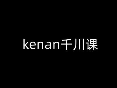 kenan千川课-kenan抖音电商巨量千川教程-云库资源
