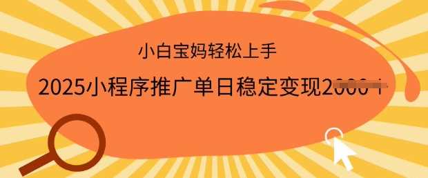 2025小程序推广单日稳定变现多张，一部手机即可操作，小白宝妈轻松上手【揭秘】-云库资源