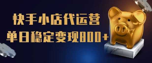 【快手小店代运营】限时托管计划，全程喂饭，单日稳定变现5张【揭秘】-云库资源