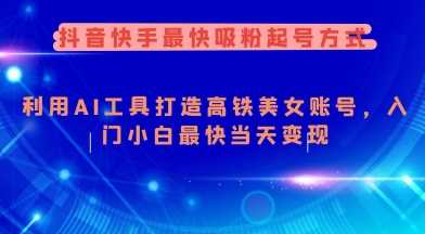 抖音快手最快吸粉起号方式，利用AI工具打造美女账号，入门小白最快当天变现-云库资源