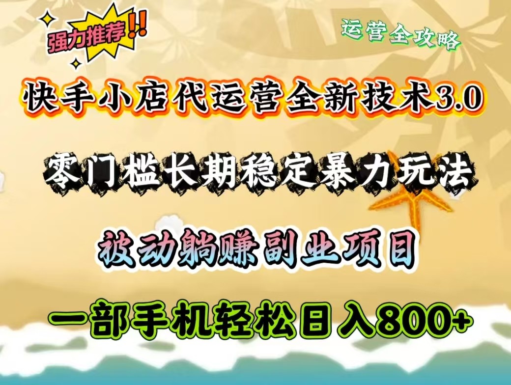 快手小店代运营全新技术3.0，零门槛长期稳定暴力玩法，被动躺赚一部手机轻松日入800+-云库资源