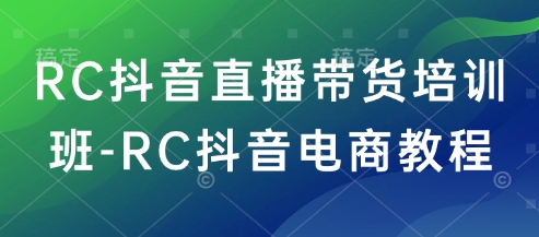 RC抖音直播带货培训班-RC抖音电商教程-云库资源