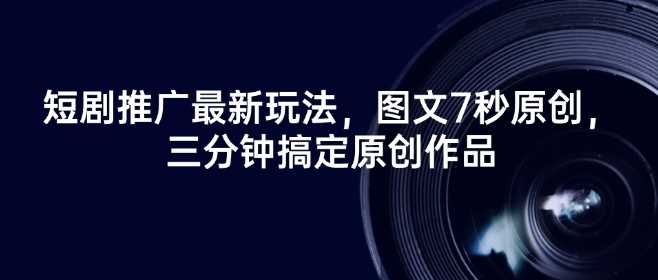 短剧推广最新玩法，图文7秒原创，三分钟搞定原创作品-云库资源
