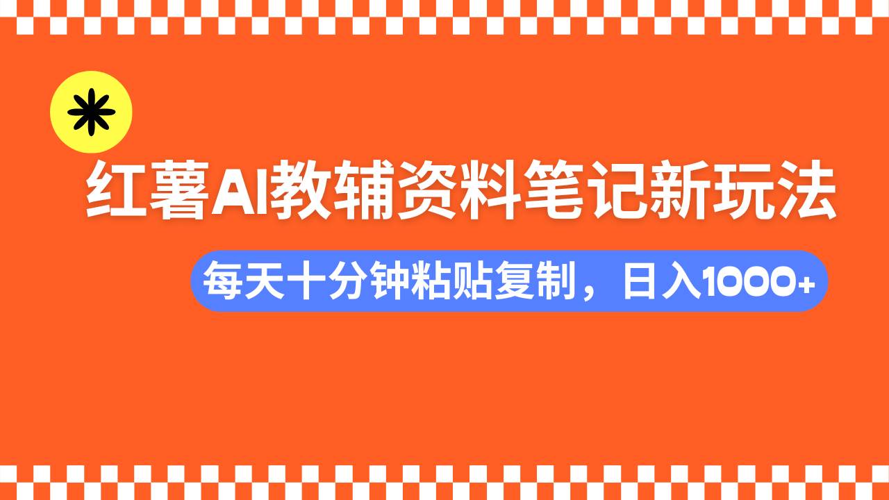 （14350期）小红书AI教辅资料笔记新玩法，0门槛，可批量可复制，一天十分钟发笔记…-云库资源
