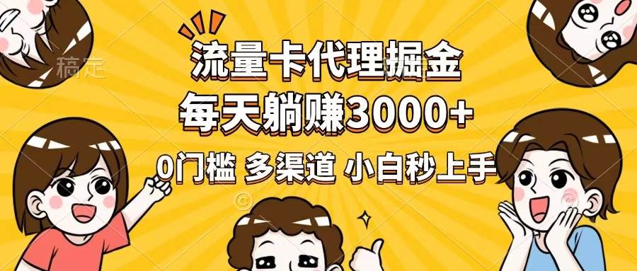 （14348期）流量卡代理掘金，0门槛，每天躺赚3000+，多种推广渠道，新手小白轻松上手-云库资源