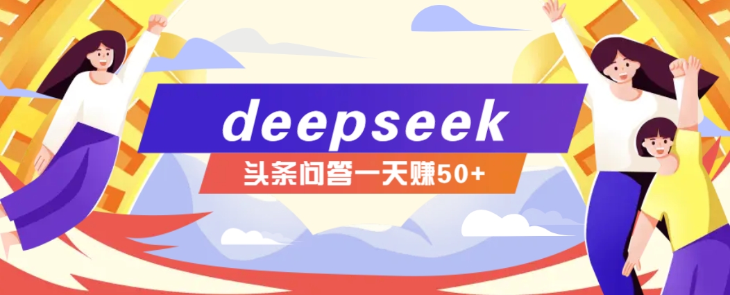 利用deepseek操作今日头条问答图文玩法，新手也能轻松上手，日收益50+-云库资源