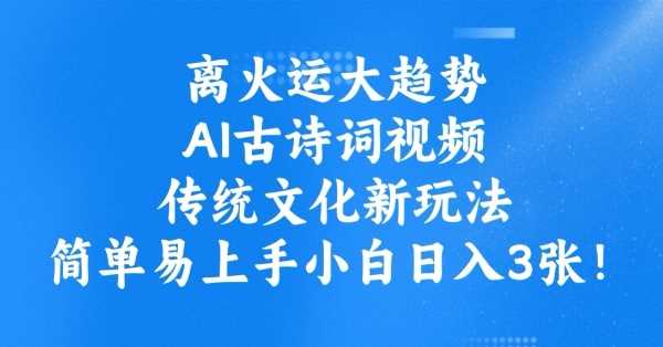 离火运大趋势，ai古诗词视频，传统文化新玩法，简单易上手小白日入3张-云库资源