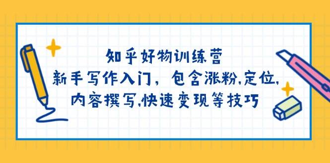 知乎好物训练营：新手写作入门，包含涨粉，定位，内容撰写，快速变现等技巧-云库资源