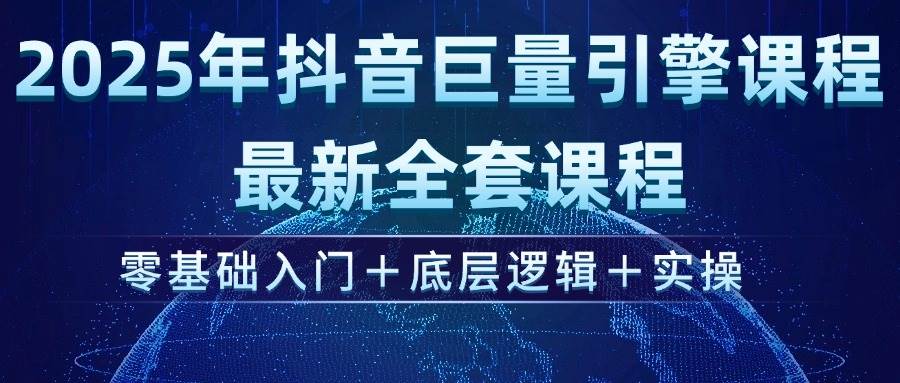 （14364期）2025年抖音巨量引擎ad投流全新课程，零基础入门+底层逻辑+实操-云库资源
