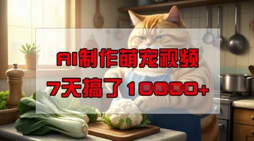 靠AI制作萌宠视频，操作简单门槛低，有手机就行，7天搞了1W-云库资源