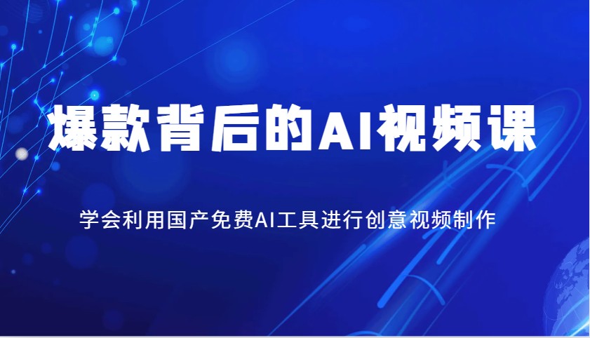 爆款背后的AI视频课，学会利用国产免费AI工具进行创意视频制作-云库资源