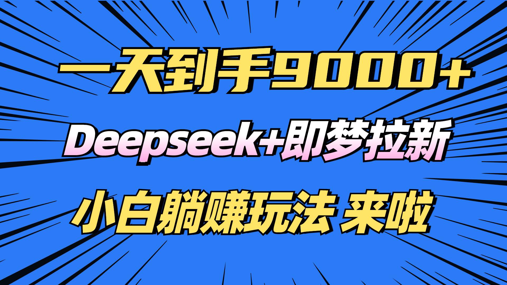 （14371期）日入9000+！Deepseek+即梦拉新，新手躺赚攻略来啦！-云库资源