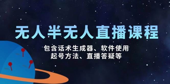 （14381期）无人&半无人直播课，包含话术生成器、软件使用、起号方法、直播答疑等-云库资源