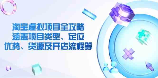 淘宝虚拟项目全攻略：涵盖项目类型、定位、优势、货源及开店流程等-云库资源