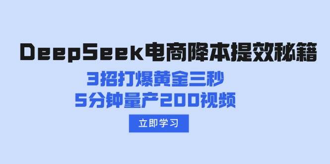 DeepSeek电商降本提效秘籍：3招打爆黄金三秒，5分钟量产200视频-云库资源