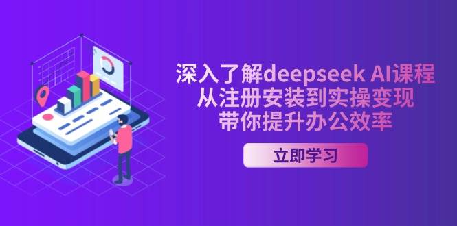 （14383期）深入了解deepseek AI课程，从注册安装到实操变现，带你提升办公效率-云库资源