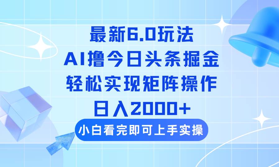 （14386期）今日头条最新6.0玩法，思路简单，复制粘贴，轻松实现矩阵日入2000+-云库资源
