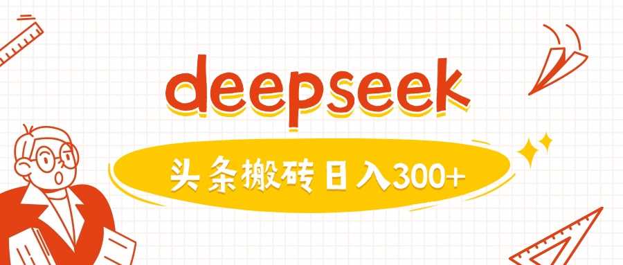 利用deepseek分钟一篇图文，做头条日入3张-云库资源