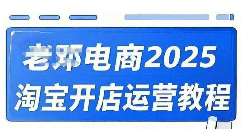 2025淘宝开店运营教程直通车，直通车，万相无界，网店注册经营推广培训视频课程-云库资源