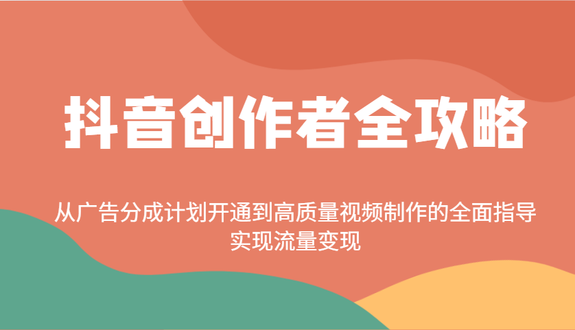 抖音创作者全攻略：从广告分成计划开通到高质量视频制作的全面指导，实现流量变现-云库资源