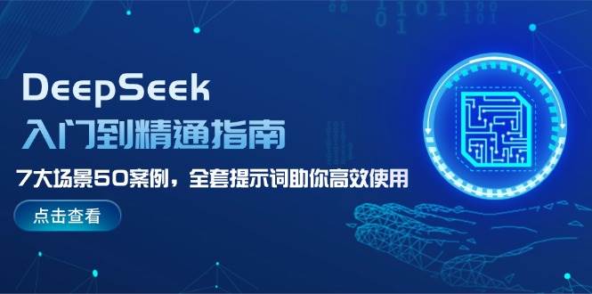 （14394期）DeepSeek入门到精通指南，7大场景50案例，全套提示词助你高效使用-云库资源