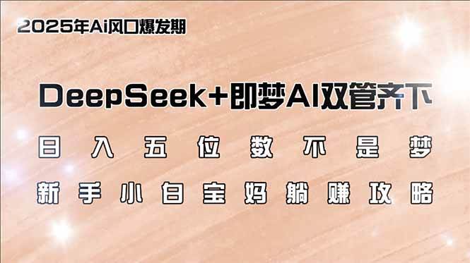 （14396期）日入五位数不是梦，DeepSeek+即梦AI双管齐下，新手小白宝妈躺赚攻略-云库资源