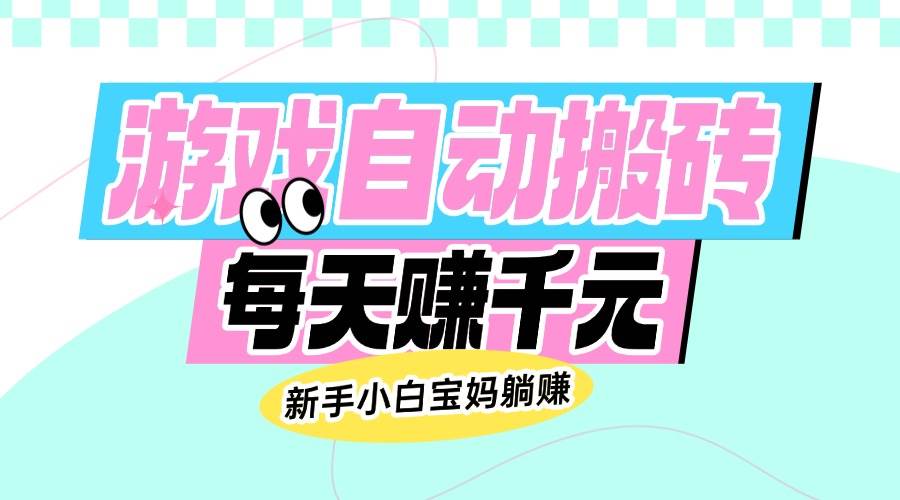 （14402期）老款游戏自动搬砖，每天赚千元，新手小白宝妈躺赚-云库资源