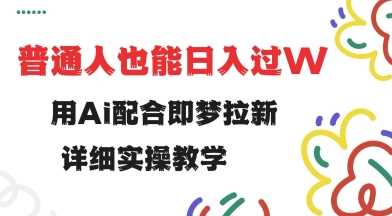 用ai配合即梦拉新，小白也能日入过w，详细实操教程【揭秘】-云库资源