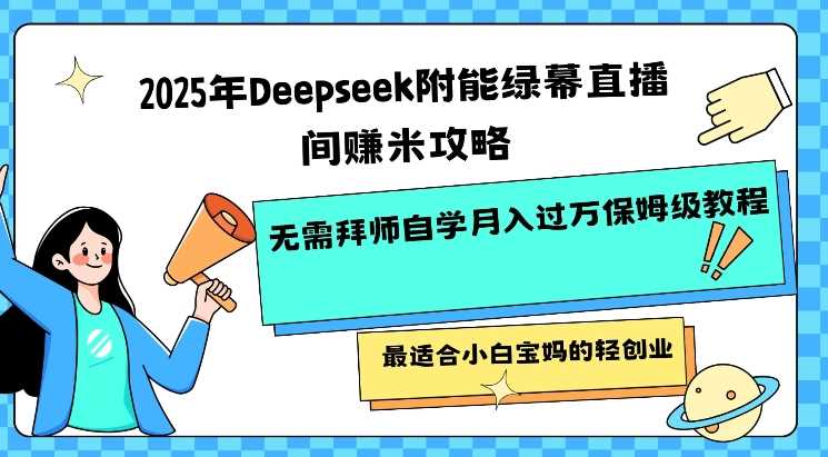2025年Deepseek附能绿幕直播间挣米攻略无需拜师自学月入过W保姆级教程，最适合小白宝妈的轻创业-云库资源