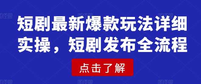 短剧最新爆款玩法详细实操，短剧发布全流程-云库资源