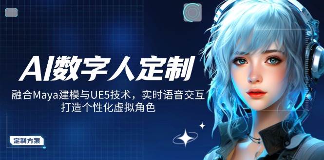 AI数字人定制，融合Maya建模与UE5技术，实时语音交互，打造个性化虚拟角色-云库资源