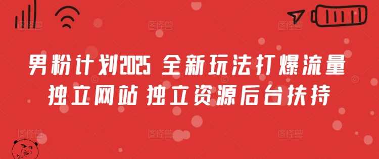 男粉计划2025  全新玩法打爆流量 独立网站 独立资源后台扶持【揭秘】-云库资源