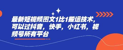 最新短视频图文1比1搬运技术，可以过抖音，快手，小红书，视频号所有平台-云库资源