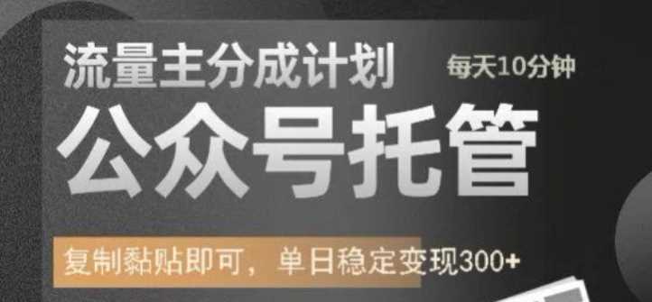 公众号托管计划-流量主分成计划，每天只需发布文章，单日稳定变现300+【揭秘】-云库资源