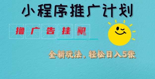 小程序推广计划，撸广告挂JI全新玩法，轻松日均四张【揭秘】-云库资源