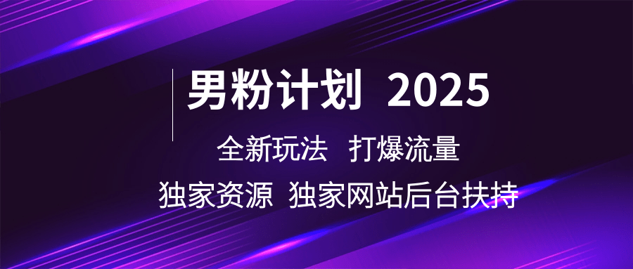男粉计划2025  全新玩法打爆流量 独立网站 独立资源后台扶持-云库资源
