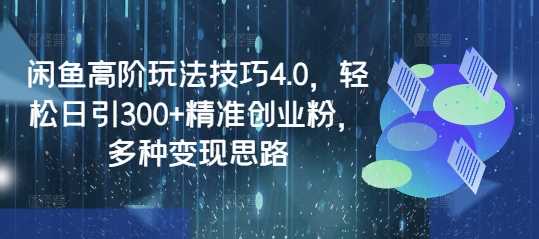 闲鱼高阶玩法技巧4.0，轻松日引300+精准创业粉，多种变现思路-云库资源