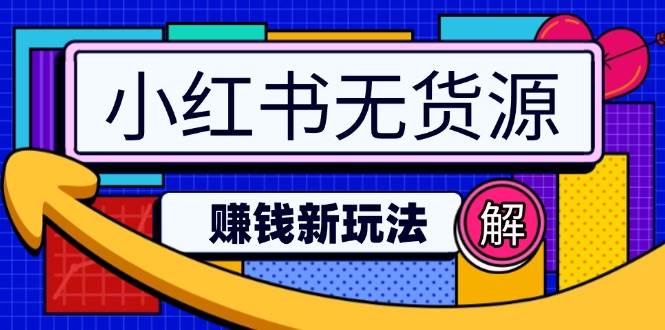 （14424期）小红书无货源赚钱新玩法：无需涨粉囤货直播，轻松实现日破2w-云库资源