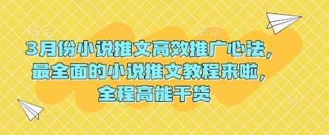 3月份小说推文高效推广心法，最全面的小说推文教程来啦，全程高能干货-云库资源