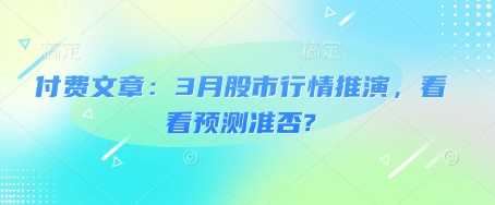 付费文章：3月股市行情推演，看看预测准否?-云库资源