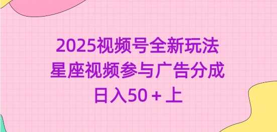2025视频号全新玩法-星座视频参与广告分成，日入50+上-云库资源