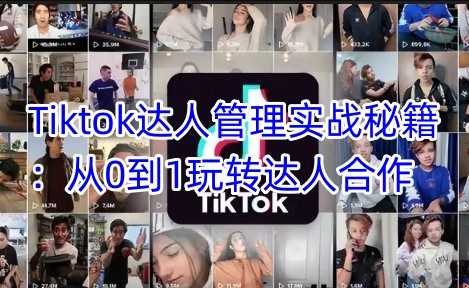 Tiktok达人管理实战秘籍：从0到1玩转达人合作-云库资源