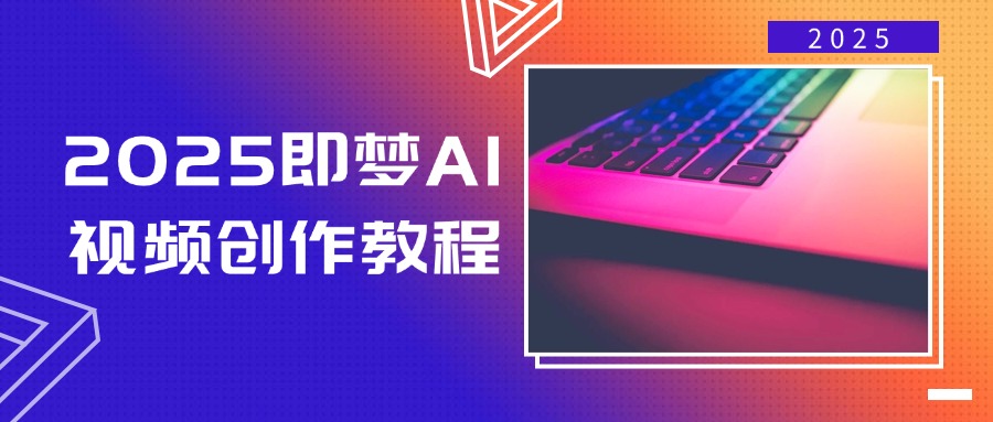 （14440期）2025即梦AI视频创作教程，从零开始学做视频，文字图片生成视频轻松创作-云库资源