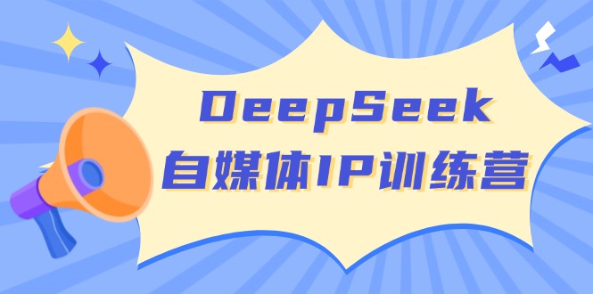 （14441期）DeepSeek自媒体IP训练营，掌握四位定位法 长板变现模型 开启自媒体新篇章-云库资源