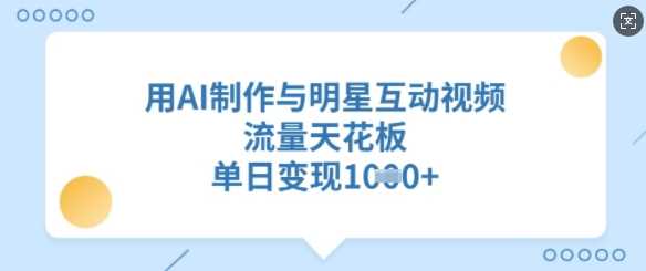 用AI制作与明星互动视频，流量天花板，单日变现多张-云库资源