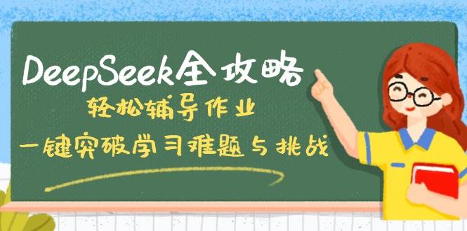 （14459期）DeepSeek全攻略，轻松辅导作业，一键突破学习难题与挑战！-云库资源