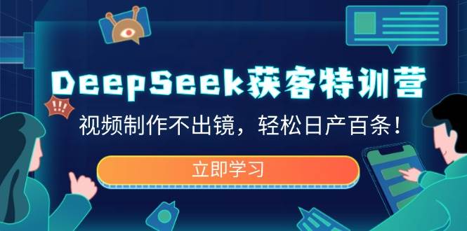 （14461期）DeepSeek获客特训营，视频制作不出镜，轻松日产百条！-云库资源